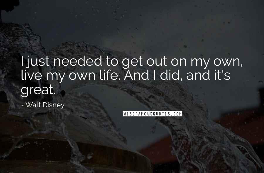 Walt Disney Quotes: I just needed to get out on my own, live my own life. And I did, and it's great.