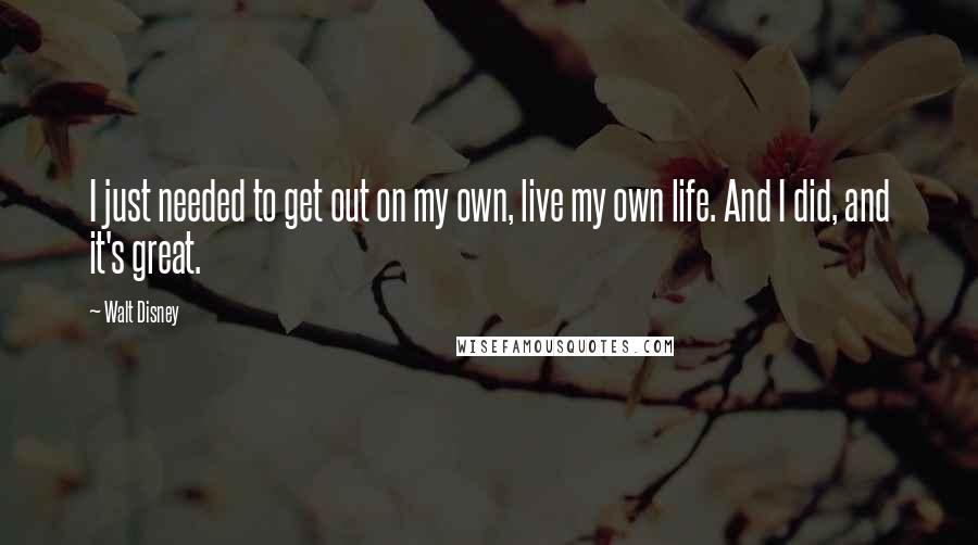 Walt Disney Quotes: I just needed to get out on my own, live my own life. And I did, and it's great.