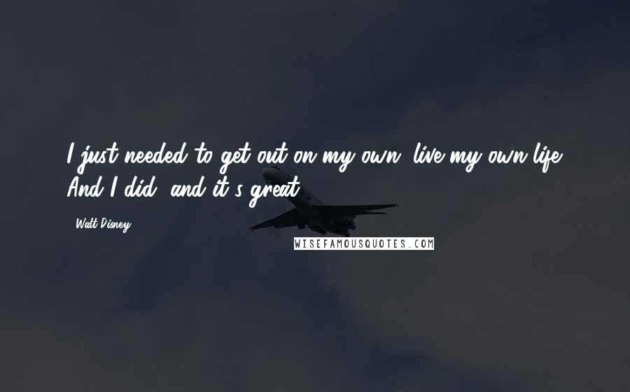 Walt Disney Quotes: I just needed to get out on my own, live my own life. And I did, and it's great.