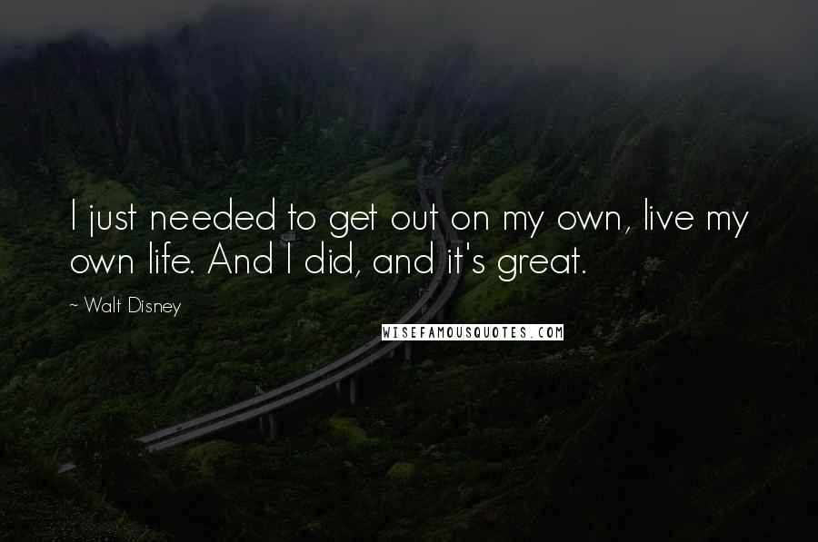 Walt Disney Quotes: I just needed to get out on my own, live my own life. And I did, and it's great.