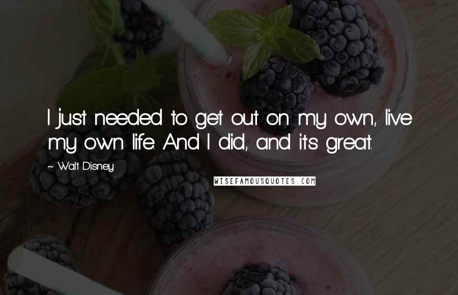 Walt Disney Quotes: I just needed to get out on my own, live my own life. And I did, and it's great.