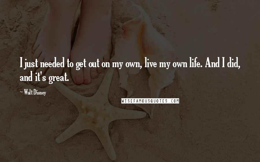 Walt Disney Quotes: I just needed to get out on my own, live my own life. And I did, and it's great.