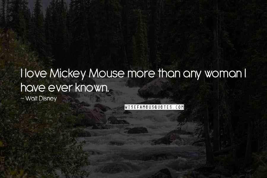 Walt Disney Quotes: I love Mickey Mouse more than any woman I have ever known.