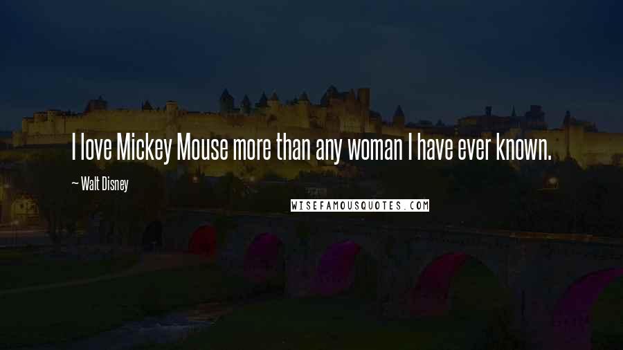 Walt Disney Quotes: I love Mickey Mouse more than any woman I have ever known.