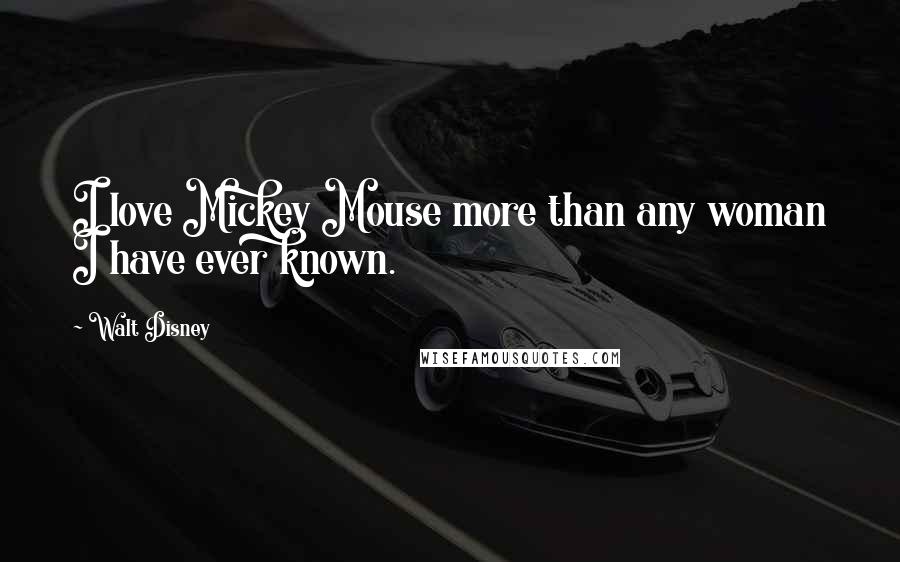 Walt Disney Quotes: I love Mickey Mouse more than any woman I have ever known.