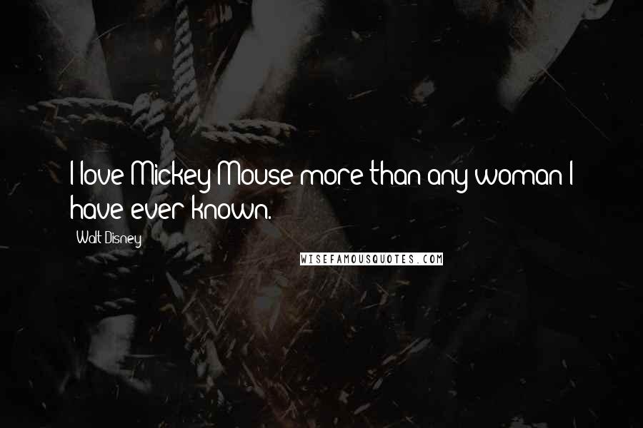 Walt Disney Quotes: I love Mickey Mouse more than any woman I have ever known.