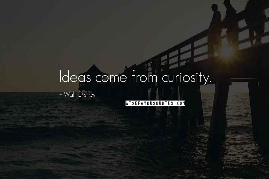 Walt Disney Quotes: Ideas come from curiosity.