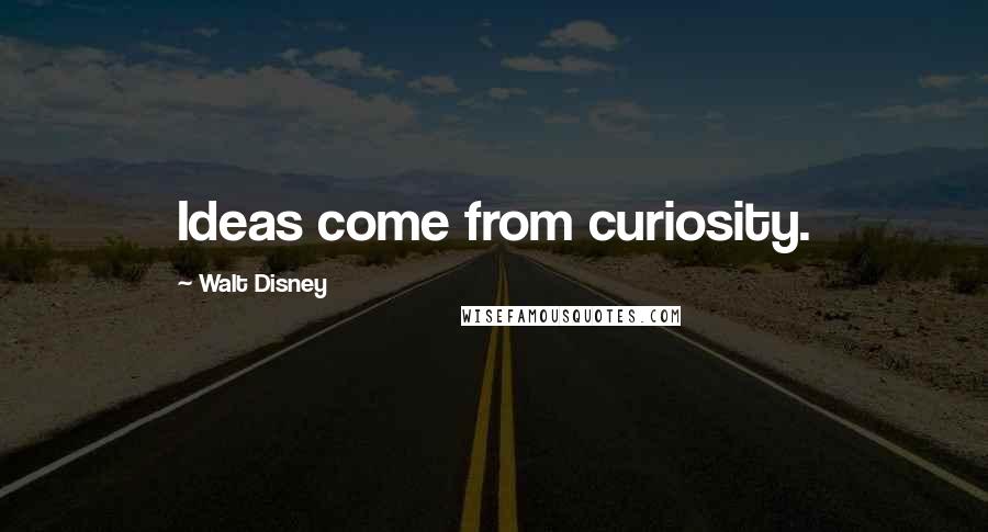 Walt Disney Quotes: Ideas come from curiosity.