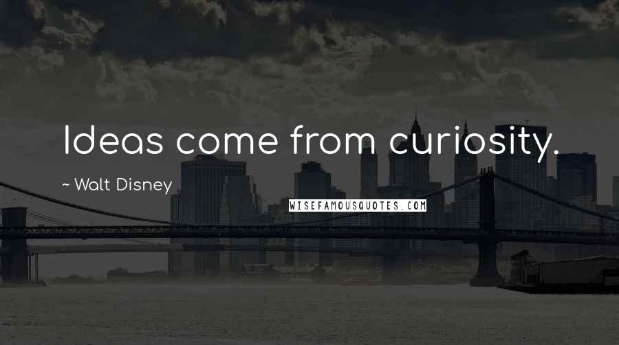 Walt Disney Quotes: Ideas come from curiosity.