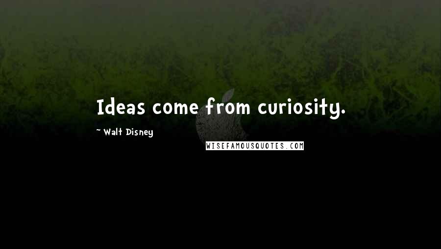 Walt Disney Quotes: Ideas come from curiosity.