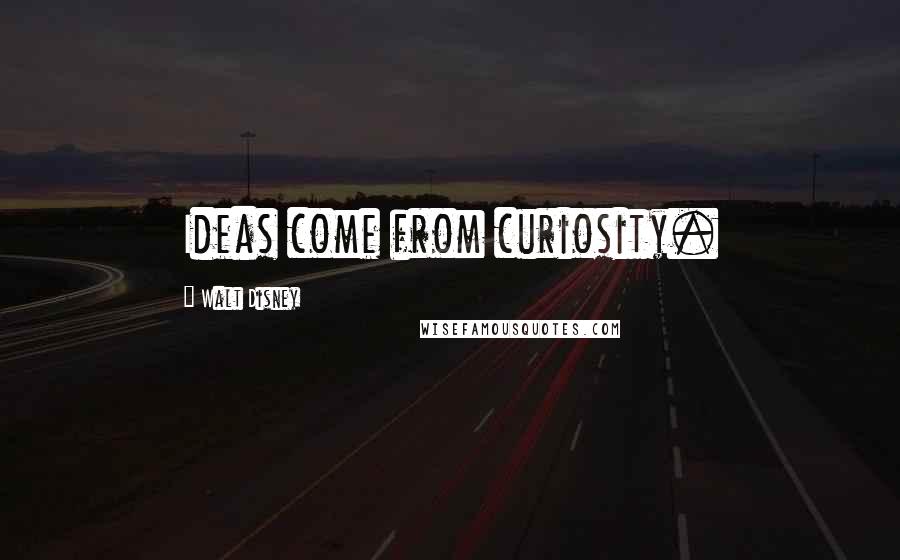 Walt Disney Quotes: Ideas come from curiosity.