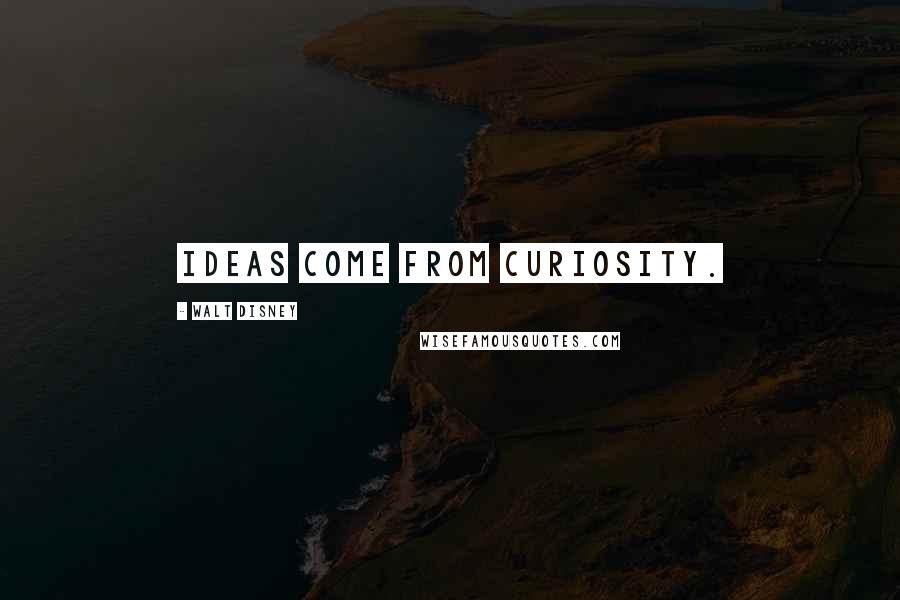 Walt Disney Quotes: Ideas come from curiosity.