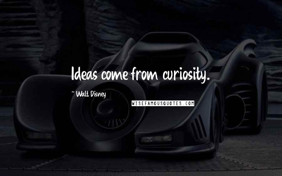 Walt Disney Quotes: Ideas come from curiosity.