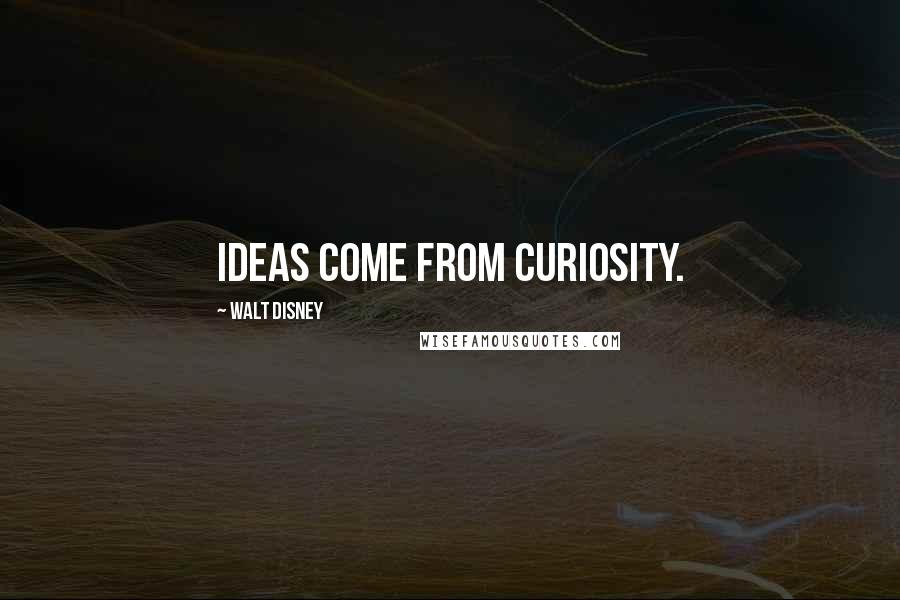 Walt Disney Quotes: Ideas come from curiosity.