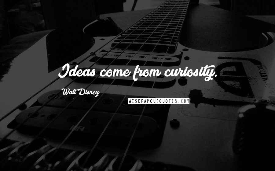 Walt Disney Quotes: Ideas come from curiosity.