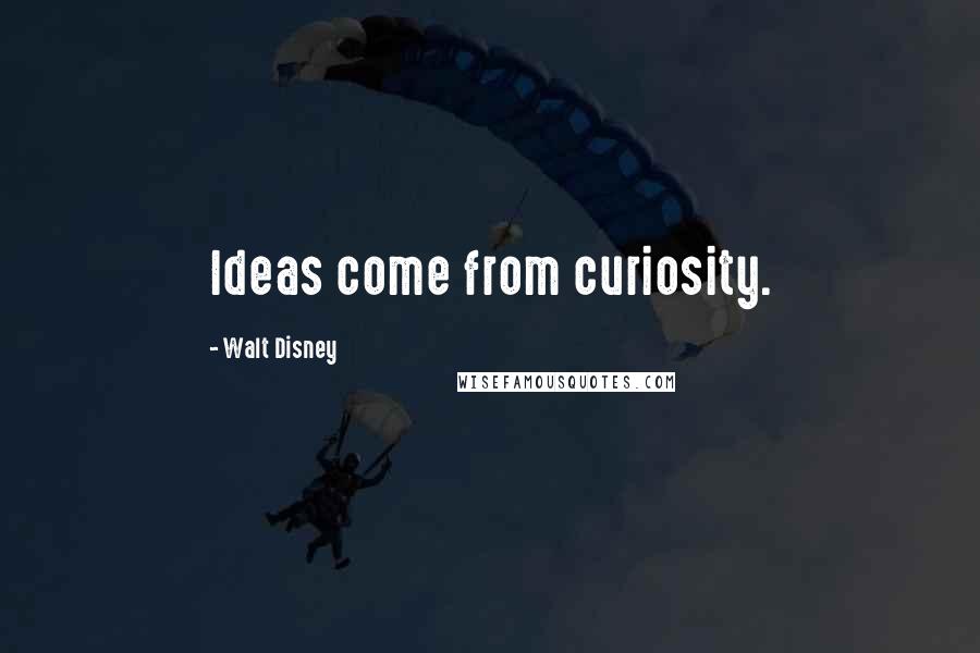 Walt Disney Quotes: Ideas come from curiosity.