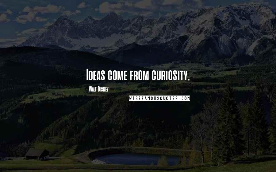 Walt Disney Quotes: Ideas come from curiosity.