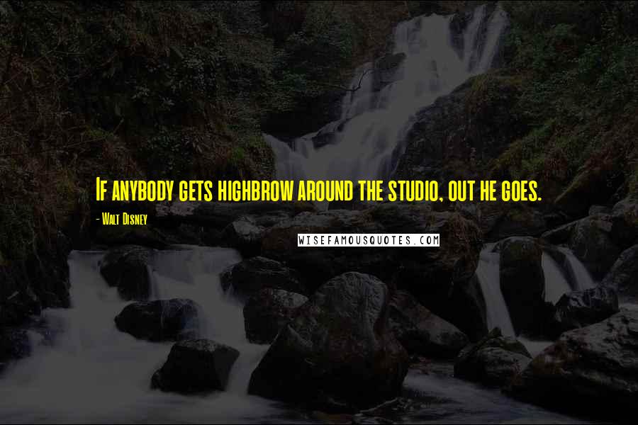 Walt Disney Quotes: If anybody gets highbrow around the studio, out he goes.