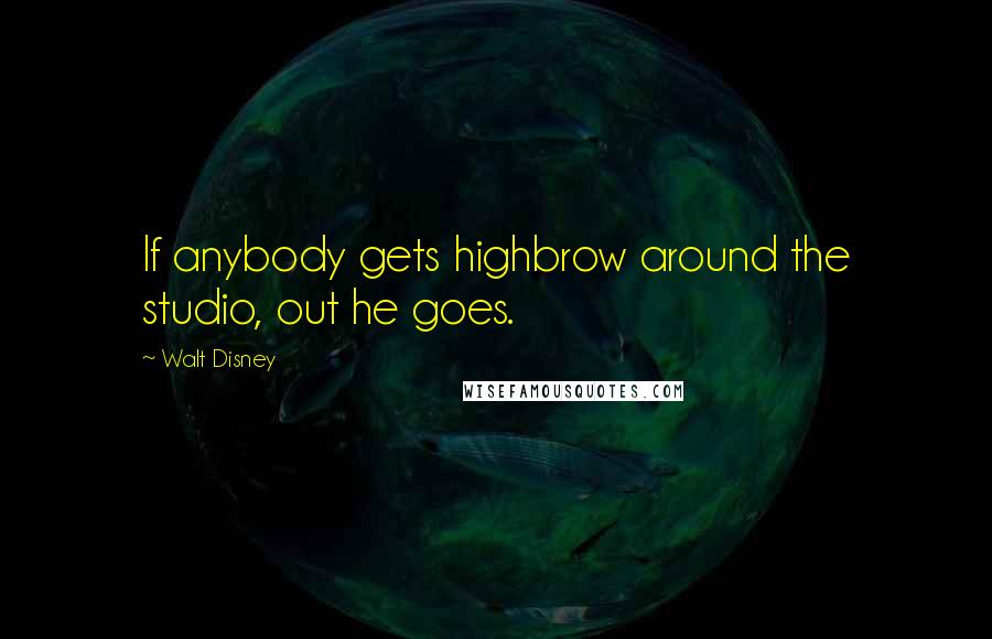 Walt Disney Quotes: If anybody gets highbrow around the studio, out he goes.