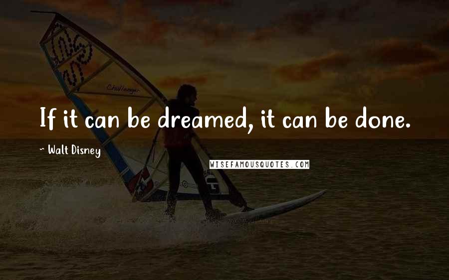 Walt Disney Quotes: If it can be dreamed, it can be done.