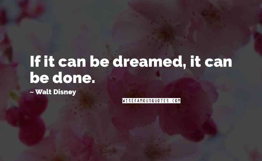 Walt Disney Quotes: If it can be dreamed, it can be done.