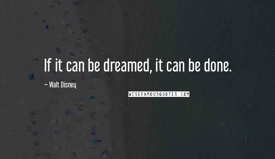 Walt Disney Quotes: If it can be dreamed, it can be done.