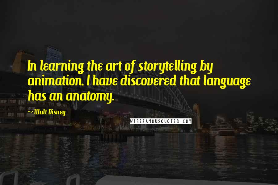 Walt Disney Quotes: In learning the art of storytelling by animation, I have discovered that language has an anatomy.