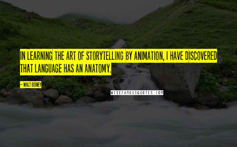 Walt Disney Quotes: In learning the art of storytelling by animation, I have discovered that language has an anatomy.