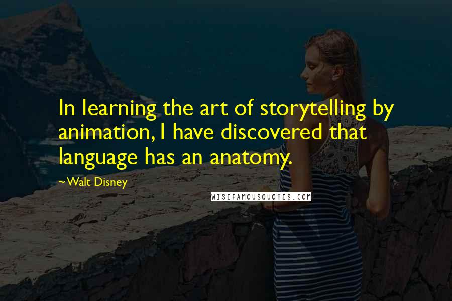 Walt Disney Quotes: In learning the art of storytelling by animation, I have discovered that language has an anatomy.