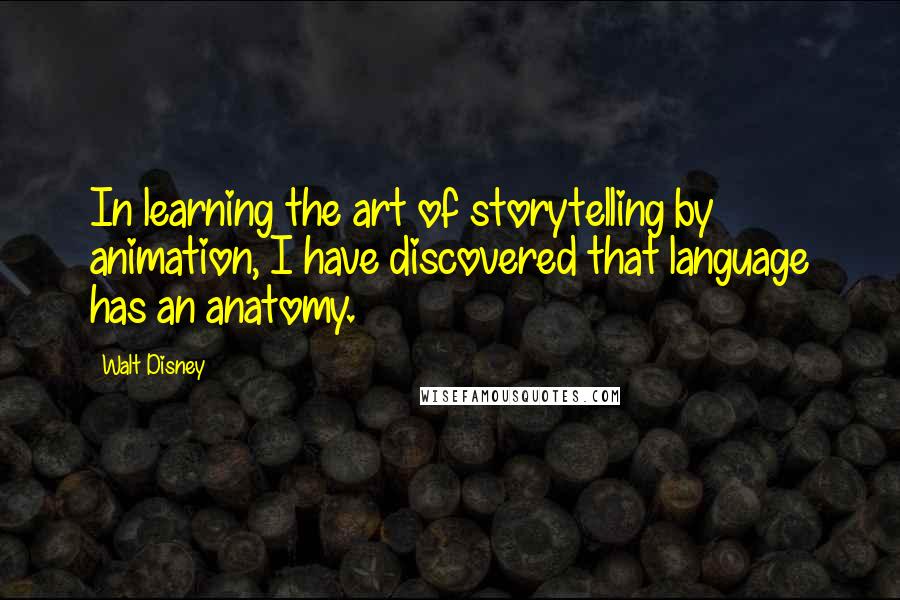 Walt Disney Quotes: In learning the art of storytelling by animation, I have discovered that language has an anatomy.