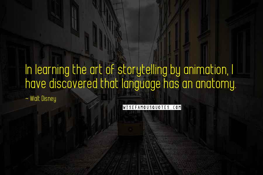 Walt Disney Quotes: In learning the art of storytelling by animation, I have discovered that language has an anatomy.