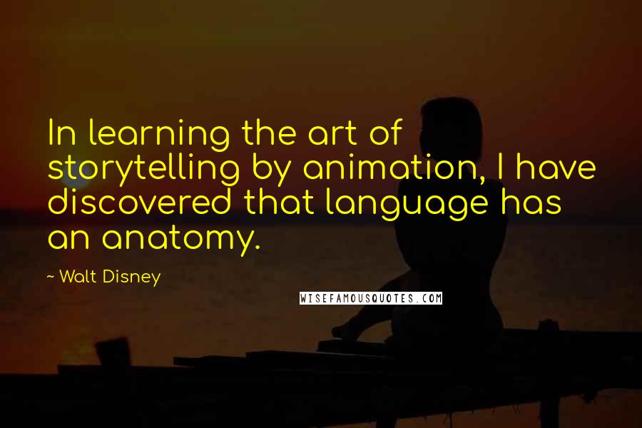 Walt Disney Quotes: In learning the art of storytelling by animation, I have discovered that language has an anatomy.