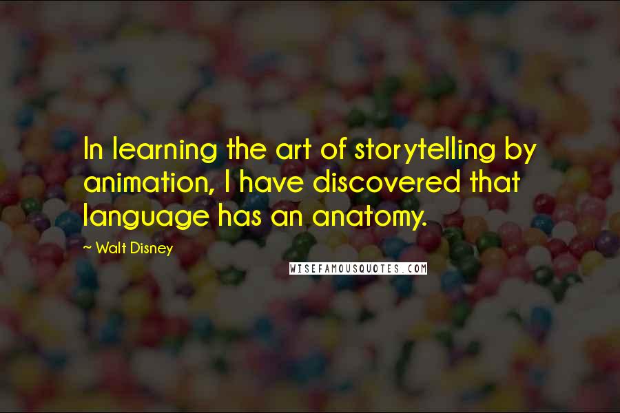 Walt Disney Quotes: In learning the art of storytelling by animation, I have discovered that language has an anatomy.