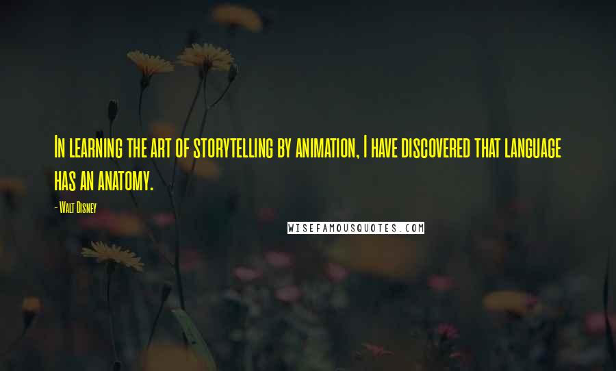 Walt Disney Quotes: In learning the art of storytelling by animation, I have discovered that language has an anatomy.