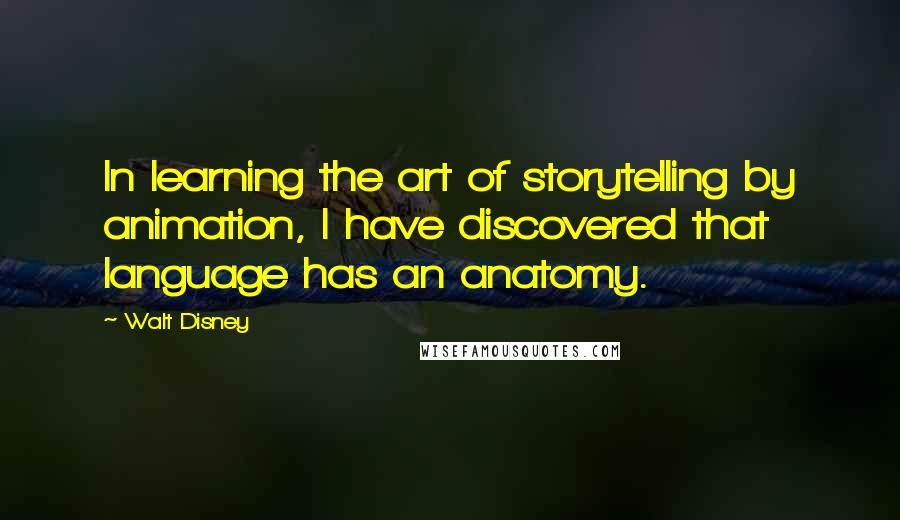 Walt Disney Quotes: In learning the art of storytelling by animation, I have discovered that language has an anatomy.