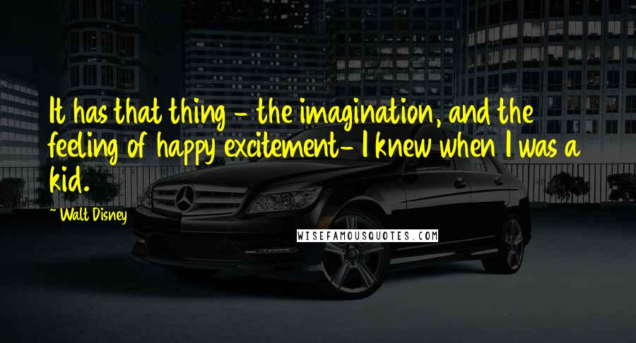 Walt Disney Quotes: It has that thing - the imagination, and the feeling of happy excitement- I knew when I was a kid.