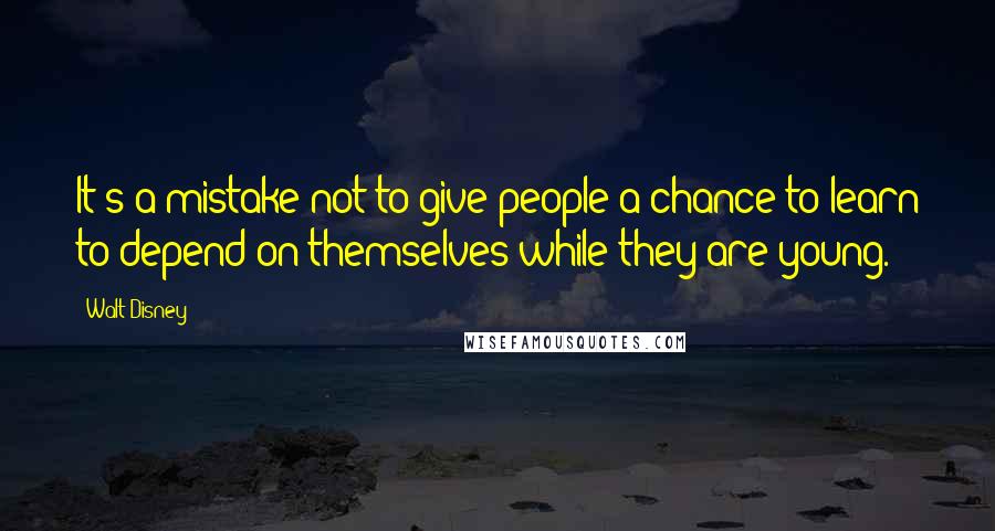 Walt Disney Quotes: It's a mistake not to give people a chance to learn to depend on themselves while they are young.