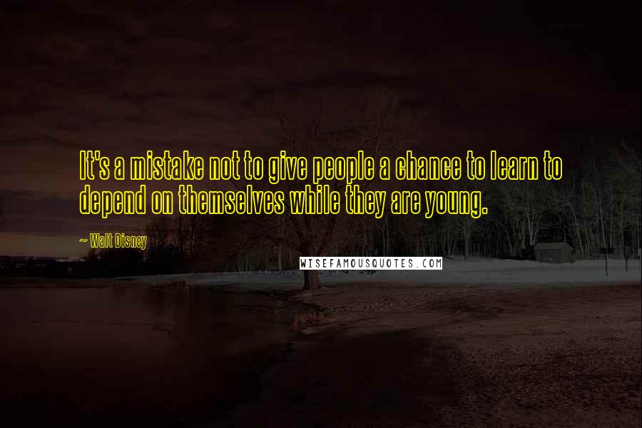 Walt Disney Quotes: It's a mistake not to give people a chance to learn to depend on themselves while they are young.