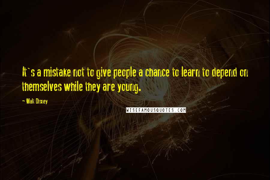 Walt Disney Quotes: It's a mistake not to give people a chance to learn to depend on themselves while they are young.