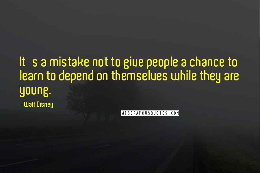Walt Disney Quotes: It's a mistake not to give people a chance to learn to depend on themselves while they are young.