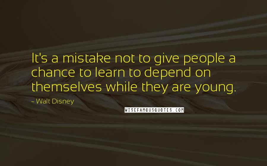 Walt Disney Quotes: It's a mistake not to give people a chance to learn to depend on themselves while they are young.