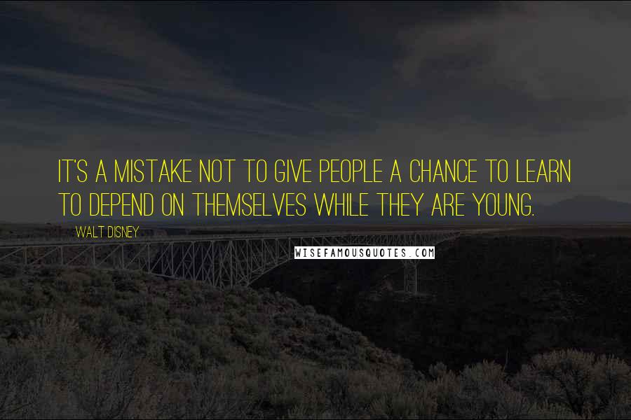 Walt Disney Quotes: It's a mistake not to give people a chance to learn to depend on themselves while they are young.