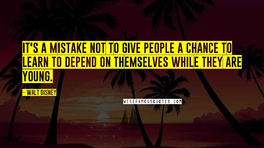 Walt Disney Quotes: It's a mistake not to give people a chance to learn to depend on themselves while they are young.