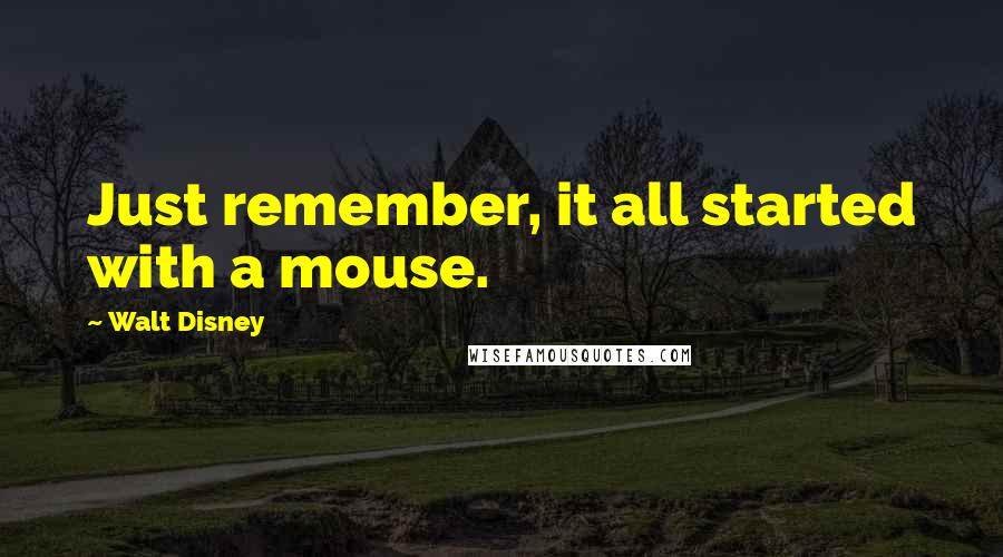 Walt Disney Quotes: Just remember, it all started with a mouse.