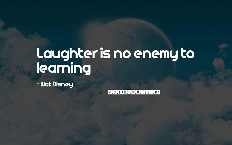 Walt Disney Quotes: Laughter is no enemy to learning