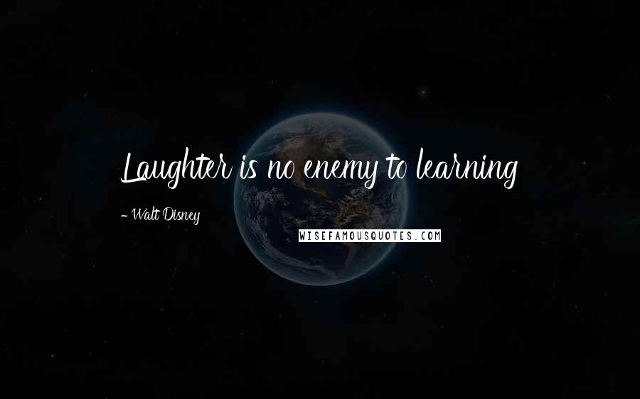 Walt Disney Quotes: Laughter is no enemy to learning