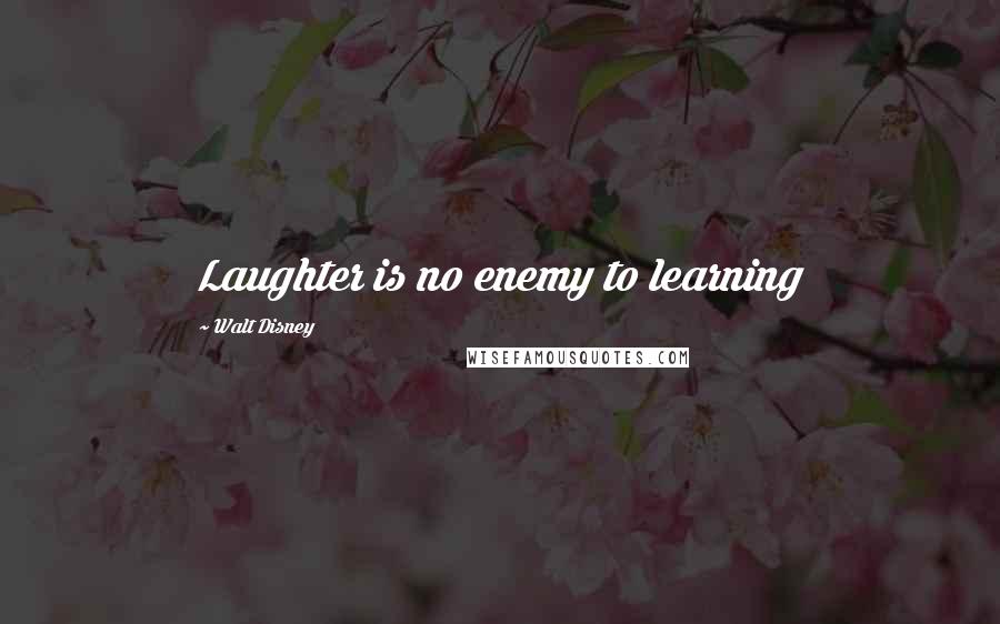 Walt Disney Quotes: Laughter is no enemy to learning
