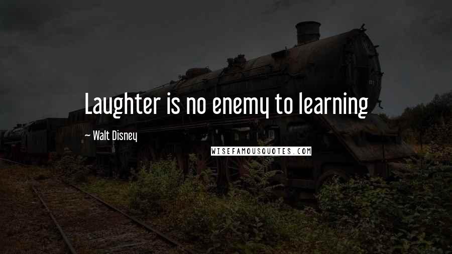 Walt Disney Quotes: Laughter is no enemy to learning