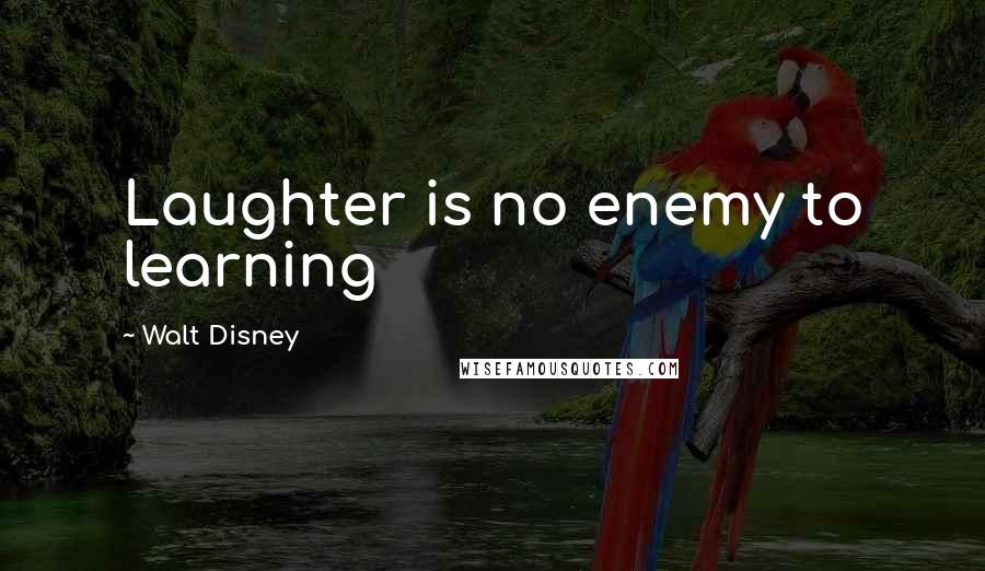 Walt Disney Quotes: Laughter is no enemy to learning