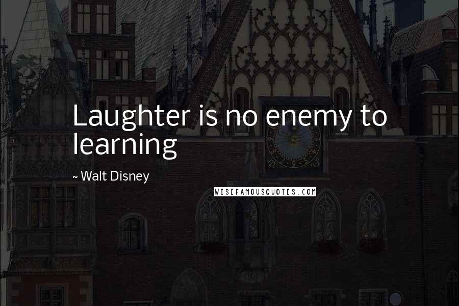 Walt Disney Quotes: Laughter is no enemy to learning